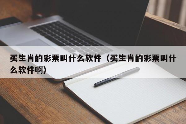 买生肖的彩票叫什么软件（买生肖的彩票叫什么软件啊）