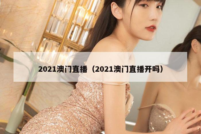 2021澳门直播（2021澳门直播开吗）