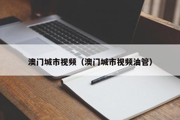 澳门城市视频（澳门城市视频油管）
