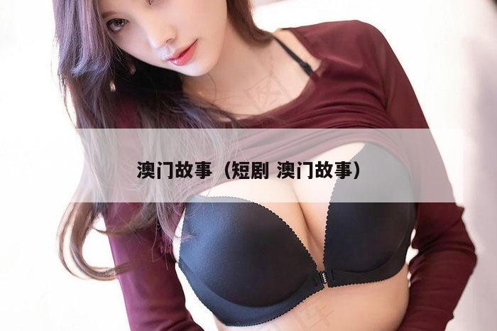 澳门故事（短剧 澳门故事）