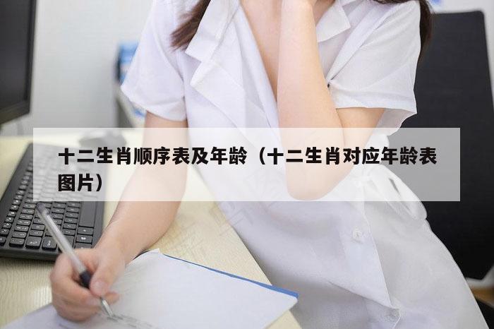 十二生肖顺序表及年龄（十二生肖对应年龄表图片）