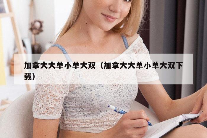 加拿大大单小单大双（加拿大大单小单大双下载）